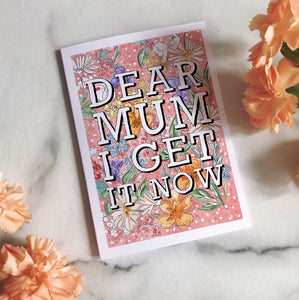 Dear Mum I get it Now Card